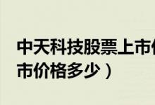 中天科技股票上市价格（中天科技600522上市价格多少）
