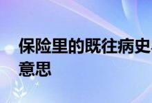 保险里的既往病史界定 保险既往病史是什么意思