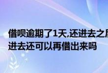 借呗逾期了1天,还进去之后就不能提出来了 借呗逾期一天还进去还可以再借出来吗