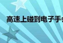  高速上碰到电子手会怎样是否会车毁人亡  