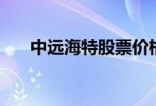 中远海特股票价格怎么样（会上涨吗）