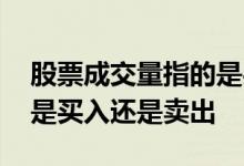 股票成交量指的是买入还是卖出 股票成交额是买入还是卖出 