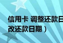 信用卡 调整还款日（重庆银行信用卡如何修改还款日期）