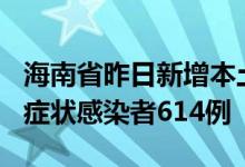 海南省昨日新增本土确诊病例595例和本土无症状感染者614例