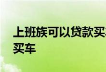 上班族可以贷款买车吗 不是上班族怎么贷款买车