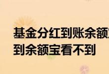 基金分红到账余额宝我怎么查不到 基金分红到余额宝看不到