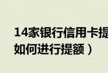 14家银行信用卡提额技巧（重庆银行信用卡如何进行提额）