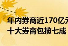 年内券商近170亿元IPO承销保荐收入进账前十大券商包揽七成