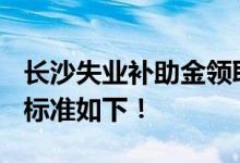 长沙失业补助金领取条件及标准2022年 发放标准如下！ 