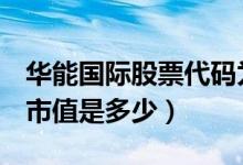 华能国际股票代码为600011（华能国际股票市值是多少）