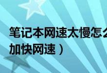 笔记本网速太慢怎么办（笔记本网速太慢怎样加快网速）