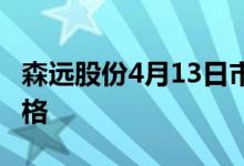 森远股份4月13日市值18.5亿森远股份什么价格