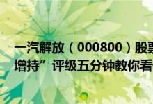 一汽解放（000800）股票市值401.18亿为何得到机构的“增持”评级五分钟教你看懂