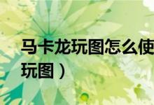 马卡龙玩图怎么使用（如何使用APP马卡龙玩图）