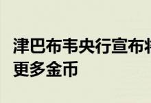 津巴布韦央行宣布将根据需求持续向市场投放更多金币