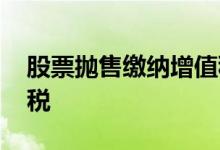 股票抛售缴纳增值税 股票抛出后资金是否收税