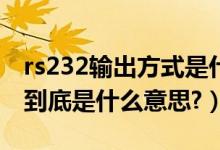 rs232输出方式是什么意思（RS232中的232到底是什么意思?）