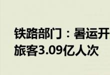 铁路部门：暑运开启至11日全国铁路共发送旅客3.09亿人次