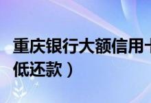 重庆银行大额信用卡（重庆银行信用卡如何最低还款）