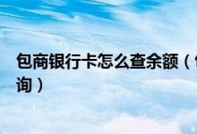 包商银行卡怎么查余额（包商银行信用卡的账单余额如何查询）