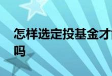 怎样选定投基金才能赚钱 定投基金一定赚钱吗