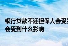 银行贷款不还担保人会受影响吗 朋友在银行贷款没还担保人会受到什么影响