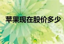 苹果现在股价多少（苹果股价创历史新高）