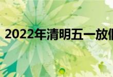 2022年清明五一放假安排及股市休市时间表