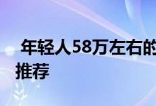  年轻人58万左右的车5到8万最后欢迎的汽车推荐 