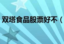 双塔食品股票好不（双塔食品股票可持有吗）