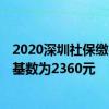 2020深圳社保缴费最低工资基数 2022年深圳社保费低缴费基数为2360元