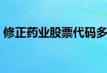 修正药业股票代码多少（修正药业公司简介）