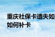 重庆社保卡遗失如何挂失 重庆社保卡挂失后如何补卡