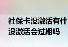 社保卡没激活有什么后果吗怎么激活 社保卡没激活会过期吗 