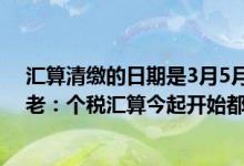 汇算清缴的日期是3月5月底吗 3月新规来了!涉个税医疗养老：个税汇算今起开始都将关系你我的生活