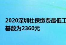2020深圳社保缴费最低工资基数 2022年深圳社保费低缴费基数为2360元