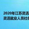 2020年江苏灵活就业人员养老保险缴费标准 2022年江苏省灵活就业人员社保养老保险缴费档次一览