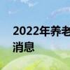 2022年养老金调整什么时候出 5月会不会出消息 