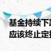 基金持续下跌是否停止定投 基金大涨是不是应该终止定投