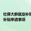 社保大龄就业补贴 办理大龄就业就业岗位补贴和社会保险费补贴申请事项