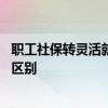 职工社保转灵活就业社保吃亏吗 职工社保和灵活就业社保的区别 