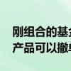 刚组合的基金可以撤单吗 正在确认中的基金产品可以撤单吗