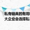 私有链真的有用吗 私有链主要有哪些特点 为什么很多国内大企业会选择私有链 有什么优势