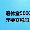 退休金5000元算什么水平 退休金超过5000元要交税吗 