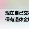 现在自己交社保一个月要交多少钱 自己交社保有退休金吗 