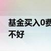 基金买入0费率是什么意思 基金买入0费率好不好