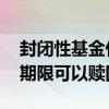 封闭性基金什么时候可以赎回 封闭型基金到期限可以赎回吗