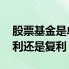 股票基金是单利还是复利 基金年化显示是单利还是复利