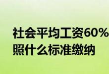 社会平均工资60%档是什么意思 企业多是按照什么标准缴纳 