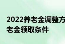 2022养老金调整方案延迟什么时候出 退休养老金领取条件 